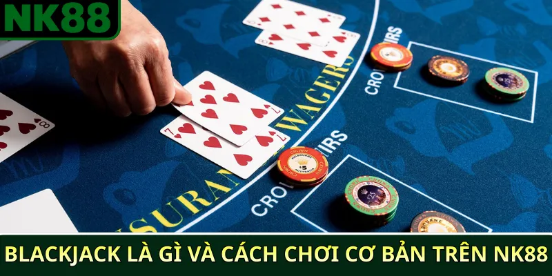 Chiến lược đánh bài Blackjack hiệu quả trên NK88 2 Blackjack là gì và cách chơi cơ bản trên NK88