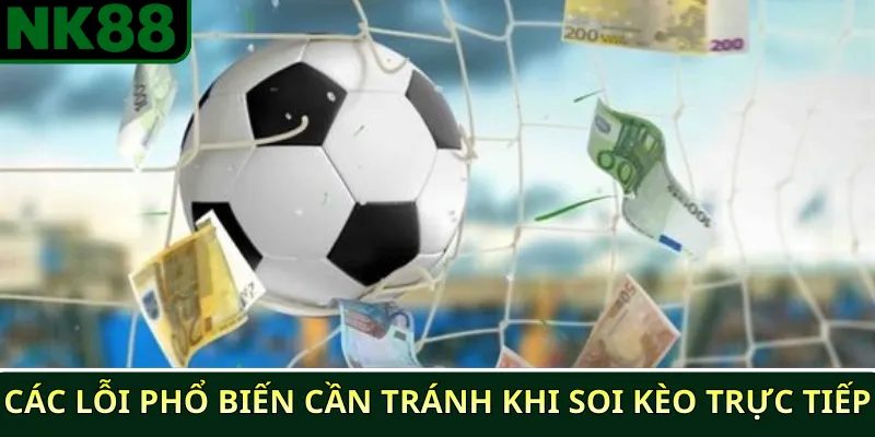 Các lỗi phổ biến cần tránh khi soi kèo trực tiếp