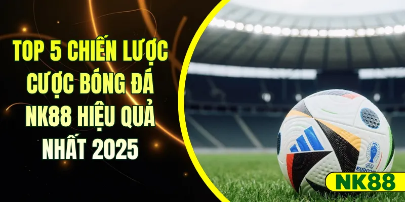 Top 5 chiến lược cược bóng đá NK88