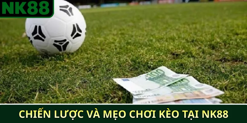 Chiến lược và mẹo chơi kèo tại NK88