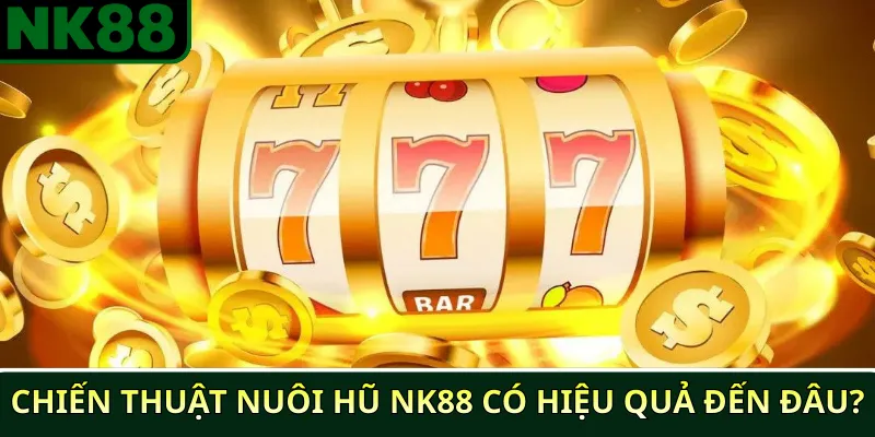 Chiến thuật nuôi hũ NK88 có hiệu quả đến đâu?