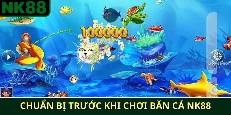 Chuẩn bị trước khi chơi bắn cá NK88