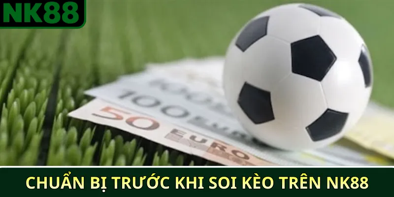 Chuẩn bị trước khi soi kèo trên NK88