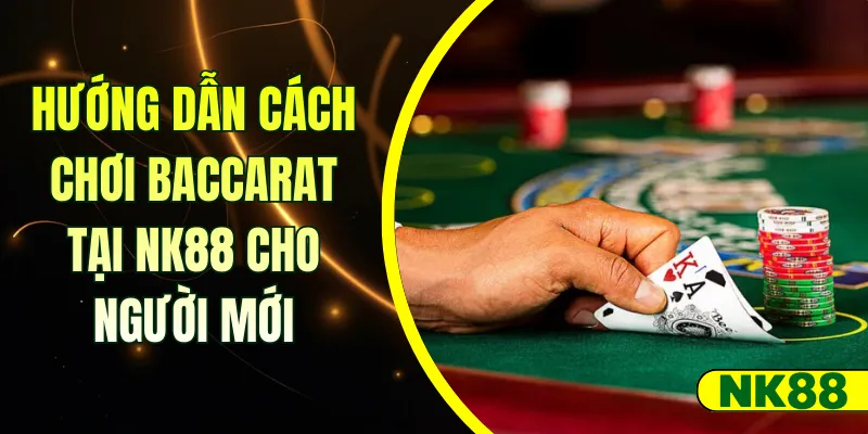 Hướng dẫn cách chơi Baccarat tại NK88 cho người mới