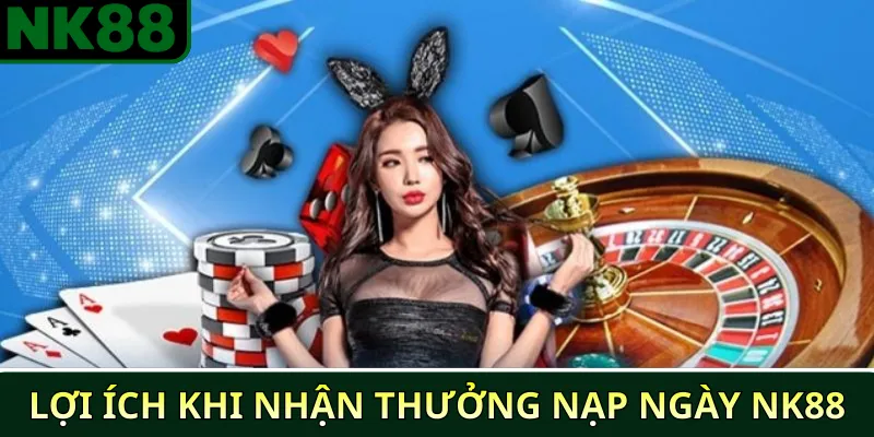 Khuyến Mãi Nạp Ngày NK88 – Nhận Thưởng Nhanh Nhất 2 Lợi ích khi nhận thưởng nạp ngày NK88
