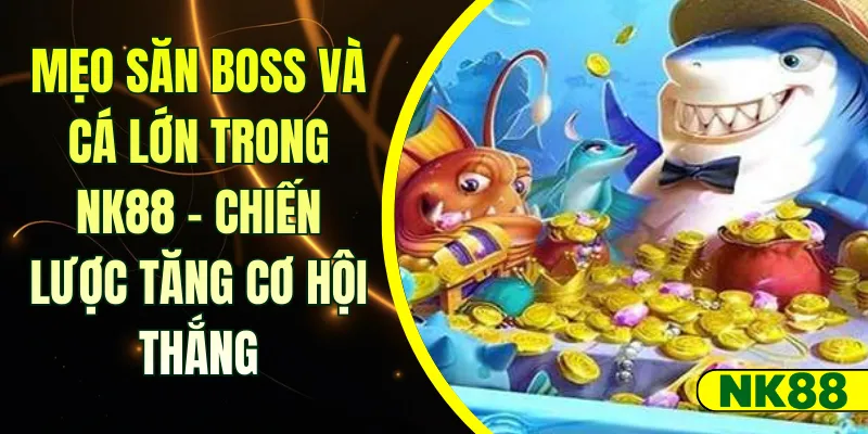 Mẹo săn Boss và cá lớn trong NK88