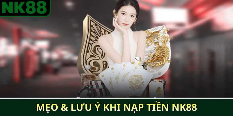 Mẹo & Lưu Ý Khi Nạp Tiền NK88