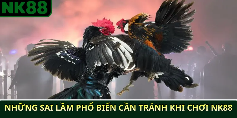 Những sai lầm phổ biến cần tránh khi chơi NK88