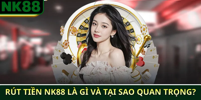 Hướng dẫn rút tiền NK88 nhanh, an toàn, chi tiết 2025 2 Rút tiền NK88 là gì và tại sao quan trọng?