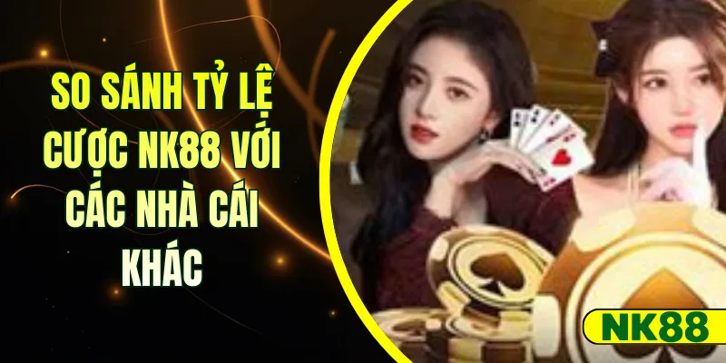 So sánh tỷ lệ cược NK88 với các nhà cái khác