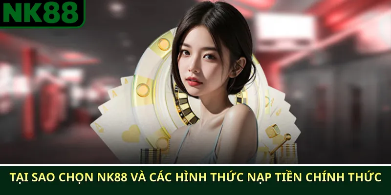 Tại Sao Chọn NK88 và Các Hình Thức Nạp Tiền Chính Thức