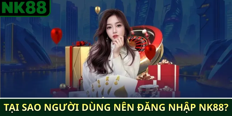 Tại sao người dùng nên đăng nhập NK88?