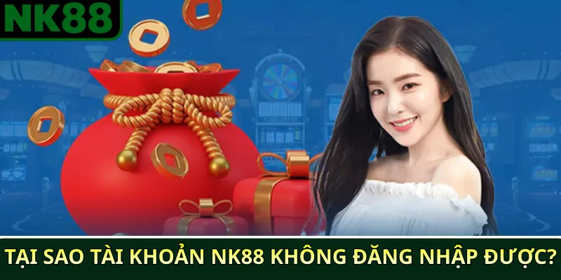 Tại sao tài khoản NK88 không đăng nhập được?